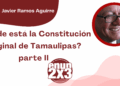 Por Francisco Javier Ramos Aguirre | ¿Dónde está la Constitución Original de Tamaulipas? parte II